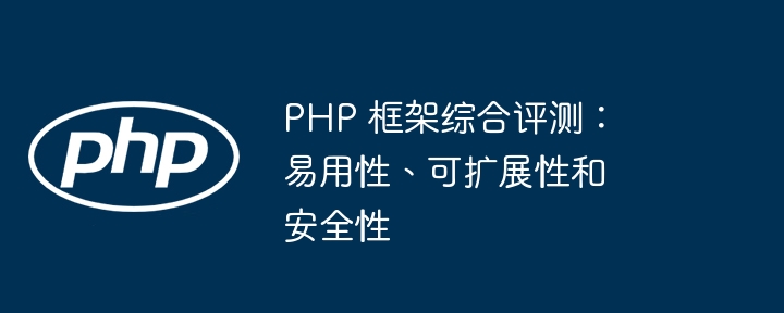 PHP 框架综合评测:易用性、可扩展性和安全性
