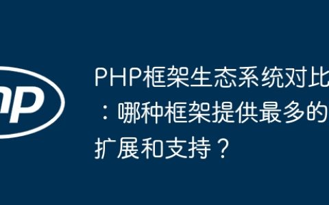 PHP框架生态系统对比：哪种框架提供最多的扩展和支持？