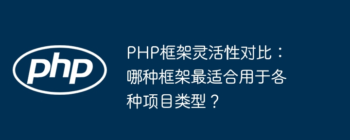 PHP框架灵活性对比:哪种框架最适合用于各种项目类型?