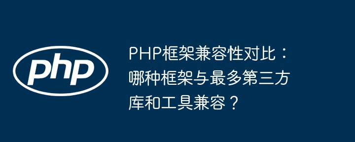 PHP框架兼容性对比:哪种框架与最多第三方库和工具兼容?