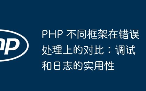 PHP 不同框架在错误处理上的对比：调试和日志的实用性