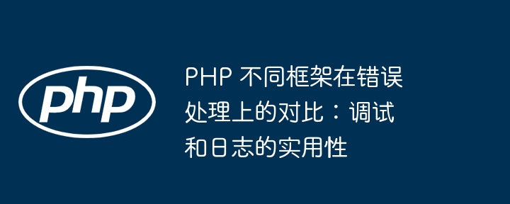 PHP 不同框架在错误处理上的对比:调试和日志的实用性