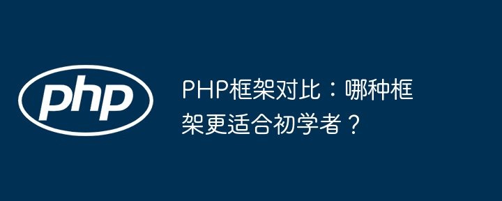 PHP框架对比:哪种框架更适合初学者?