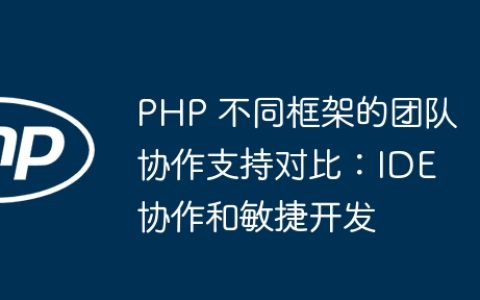 PHP 不同框架的团队协作支持对比：IDE 协作和敏捷开发