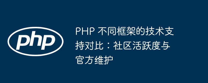 PHP 不同框架的技术支持对比:社区活跃度与官方维护