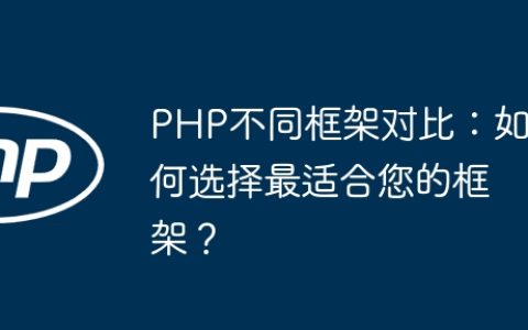 PHP不同框架对比：如何选择最适合您的框架？