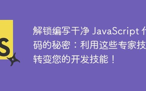解锁编写干净 JavaScript 代码的秘密：利用这些专家技术转变您的开发技能！