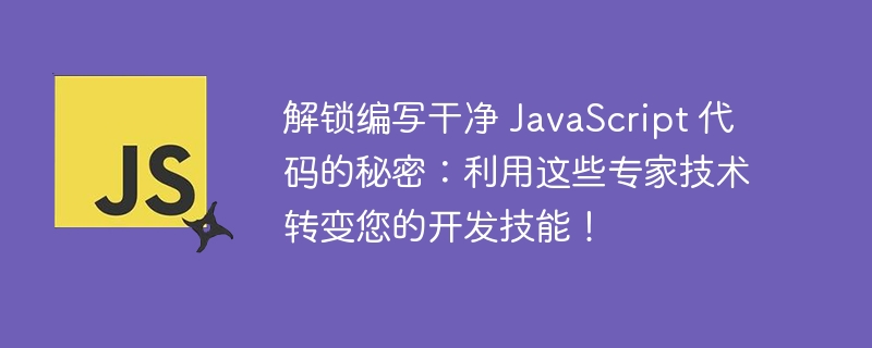 解锁编写干净 javascript 代码的秘密:利用这些专家技术转变您的开发技能!