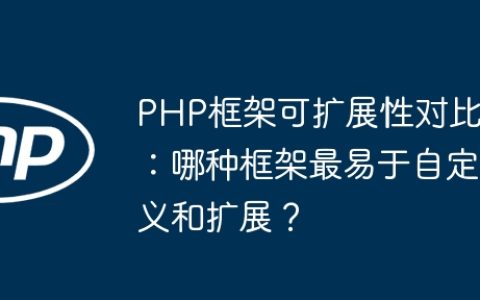 PHP框架可扩展性对比：哪种框架最易于自定义和扩展？