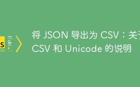 将 JSON 导出为 CSV：关于 CSV 和 Unicode 的说明
