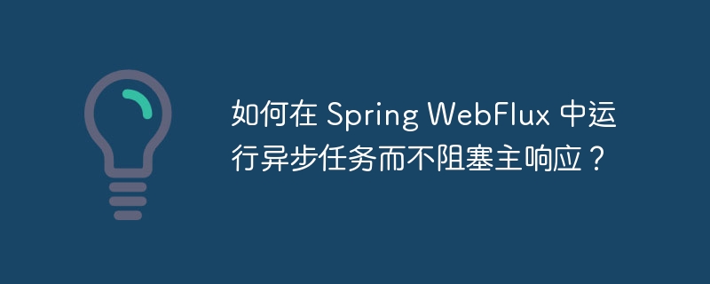 如何在 spring webflux 中运行异步任务而不阻塞主响应?
