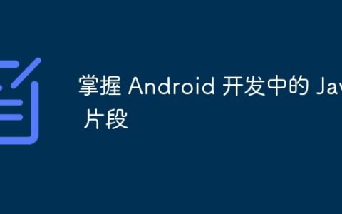 掌握 Android 开发中的 Java 片段