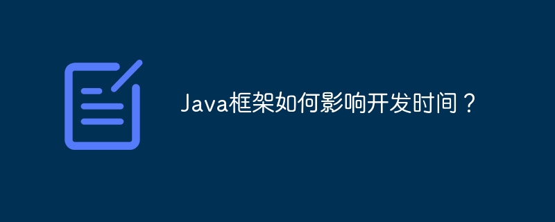 Java框架如何影响开发时间?