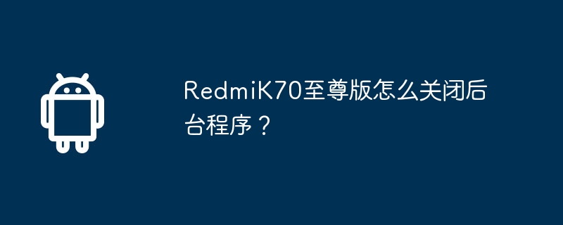 redmik70至尊版怎么关闭后台程序?
