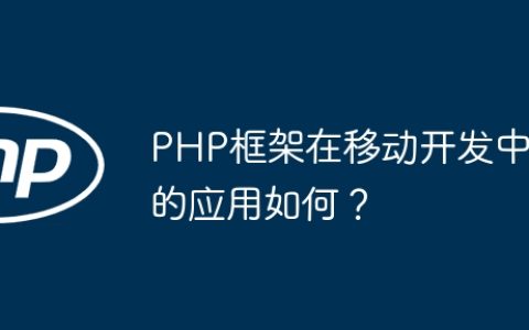 PHP框架在移动开发中的应用如何？