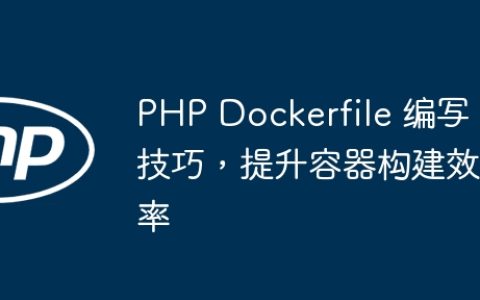 PHP Dockerfile 编写技巧，提升容器构建效率