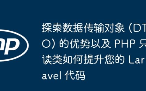 探索数据传输对象 (DTO) 的优势以及 PHP 只读类如何提升您的 Laravel 代码