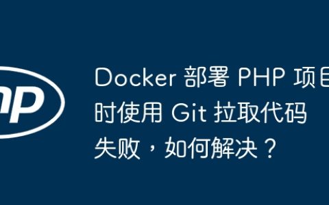 Docker 部署 PHP 项目时使用 Git 拉取代码失败，如何解决？