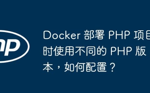 Docker 部署 PHP 项目时使用不同的 PHP 版本，如何配置？