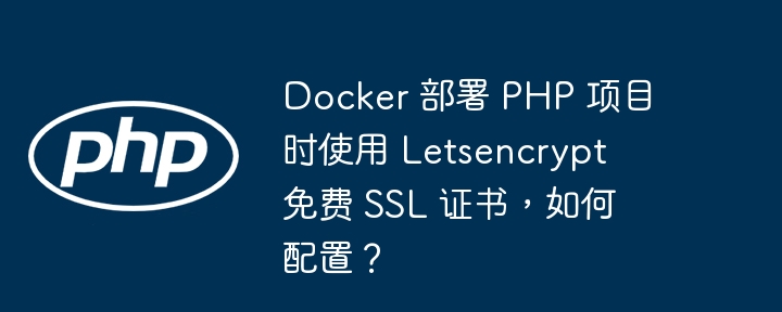 Docker 部署 PHP 项目时使用 Letsencrypt 免费 SSL 证书,如何配置?
