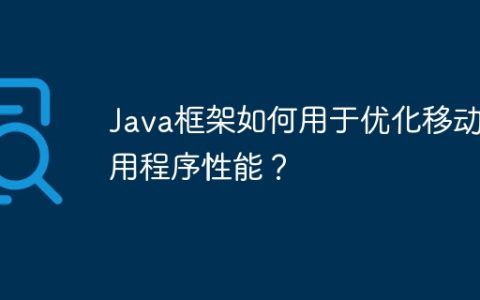 Java框架如何用于优化移动应用程序性能？