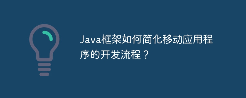 Java框架如何简化移动应用程序的开发流程?