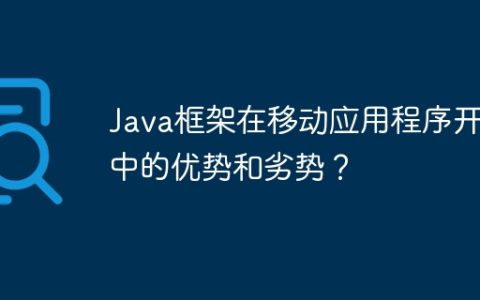 Java框架在移动应用程序开发中的优势和劣势？
