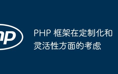 PHP 框架在定制化和灵活性方面的考虑