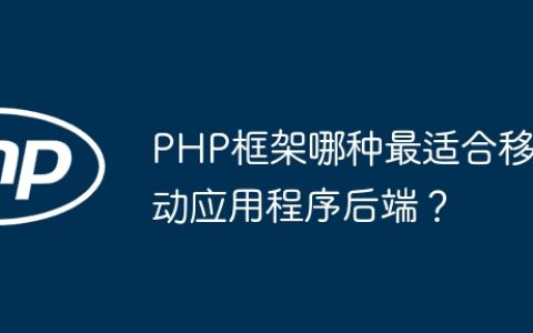 PHP框架哪种最适合移动应用程序后端？