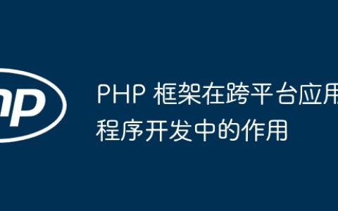 PHP 框架在跨平台应用程序开发中的作用