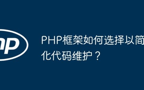 PHP框架如何选择以简化代码维护？