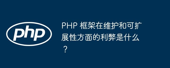 PHP 框架在维护和可扩展性方面的利弊是什么?