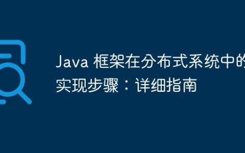 Java 框架在分布式系统中的实现步骤：详细指南