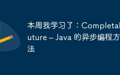 本周我学习了：CompletableFuture – Java 的异步编程方法