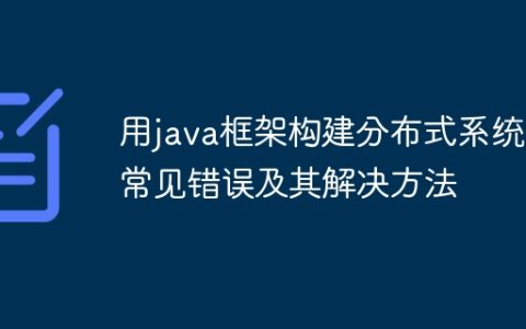 用java框架构建分布式系统的常见错误及其解决方法