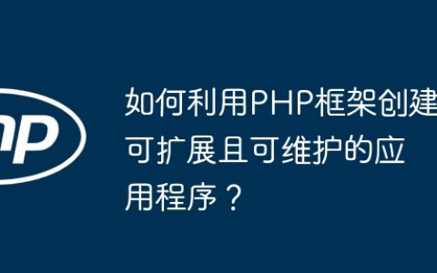 如何利用PHP框架创建可扩展且可维护的应用程序？
