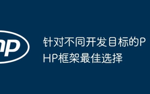 针对不同开发目标的PHP框架最佳选择