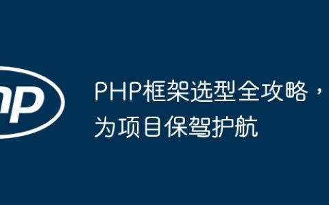 PHP框架选型全攻略，为项目保驾护航