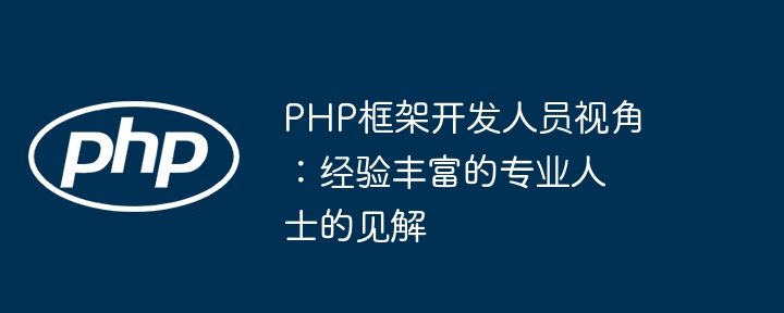 PHP框架开发人员视角:经验丰富的专业人士的见解