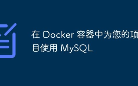 在 Docker 容器中为您的项目使用 MySQL
