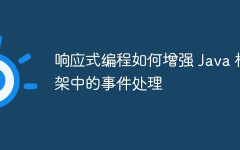 响应式编程如何增强 Java 框架中的事件处理
