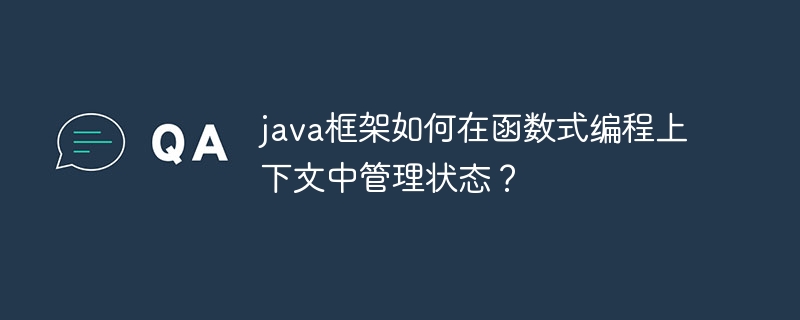 java框架如何在函数式编程上下文中管理状态?