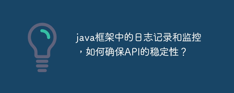 java框架中的日志记录和监控,如何确保API的稳定性?