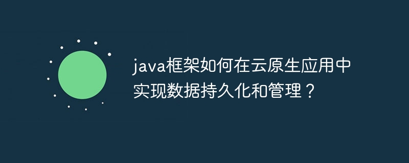 java框架如何在云原生应用中实现数据持久化和管理?