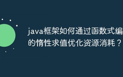 java框架如何通过函数式编程的惰性求值优化资源消耗？