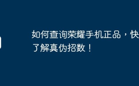 如何查询荣耀手机正品，快速了解真伪招数！