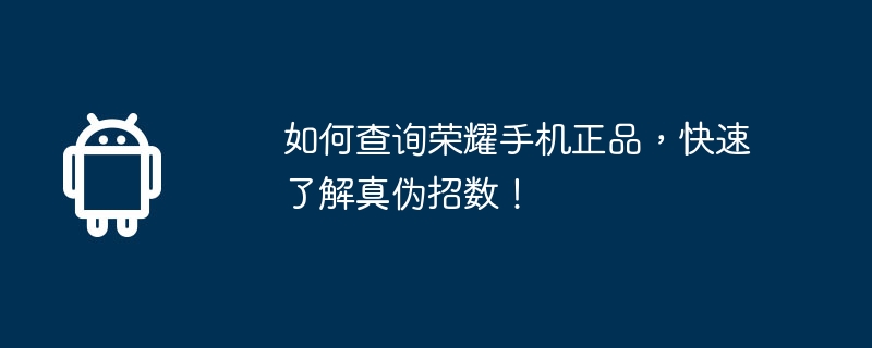 如何查询荣耀手机正品,快速了解真伪招数!