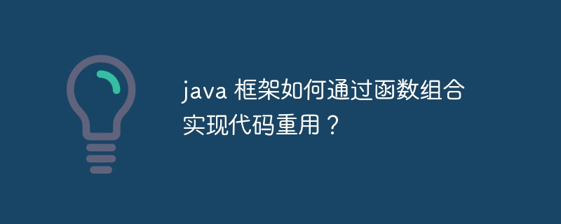 java 框架如何通过函数组合实现代码重用?