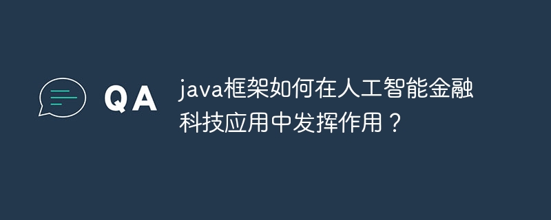 java框架如何在人工智能金融科技应用中发挥作用?