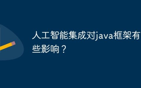 人工智能集成对java框架有哪些影响？
